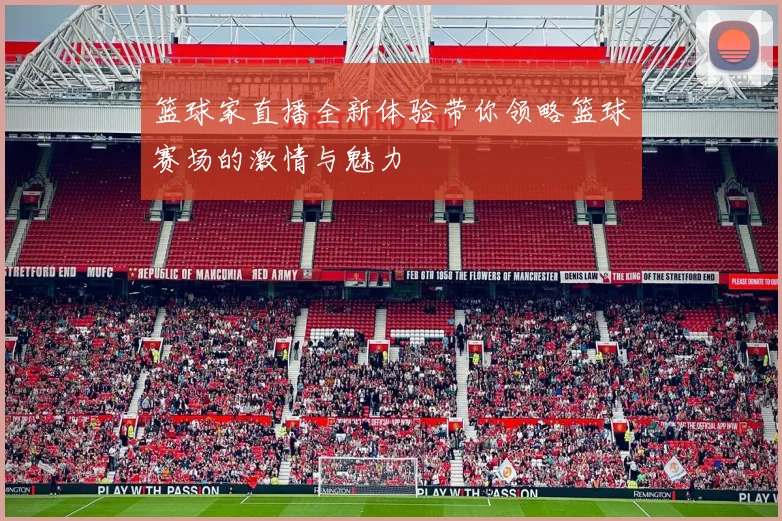 篮球家直播全新体验带你领略篮球赛场的激情与魅力