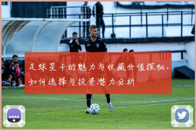 足球星卡的魅力与收藏价值探秘，如何选择与投资潜力分析